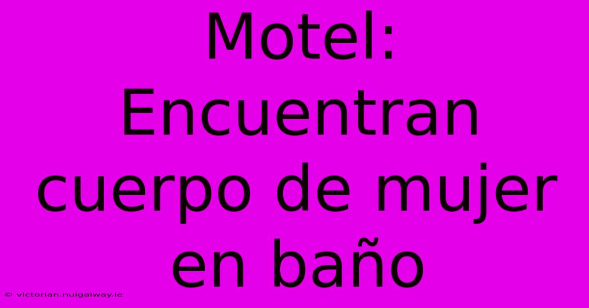 Motel: Encuentran Cuerpo De Mujer En Baño