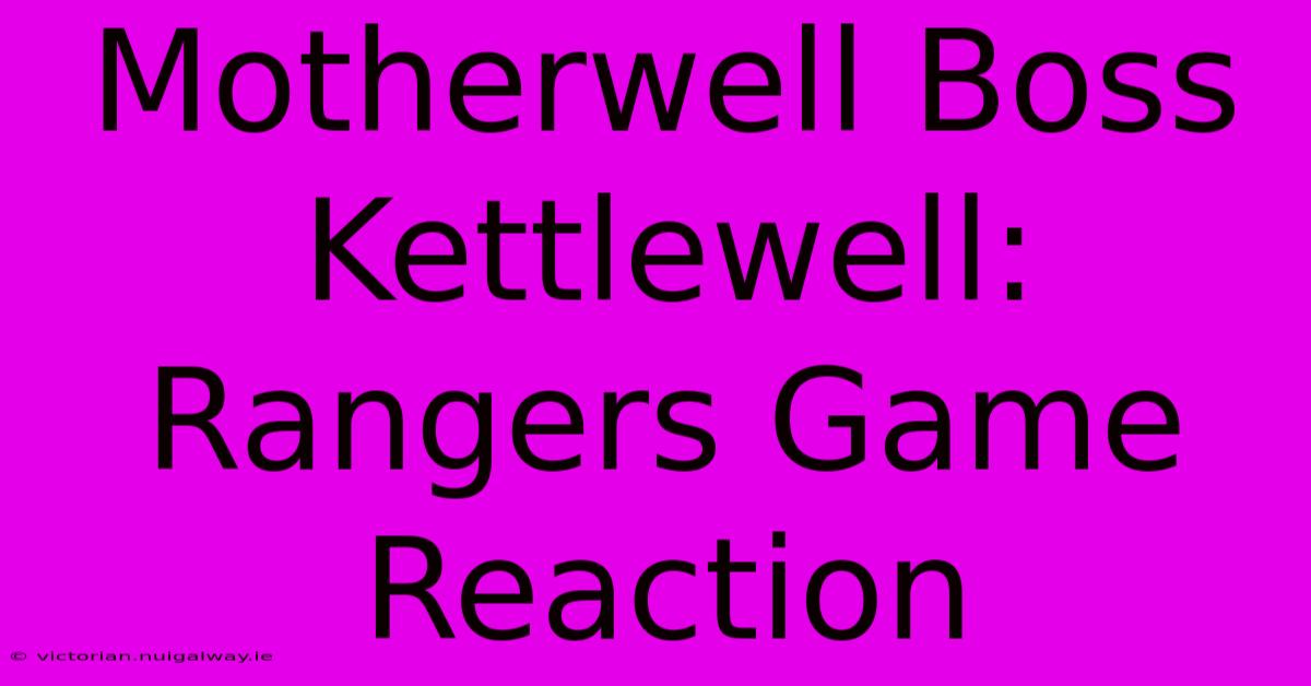 Motherwell Boss Kettlewell: Rangers Game Reaction