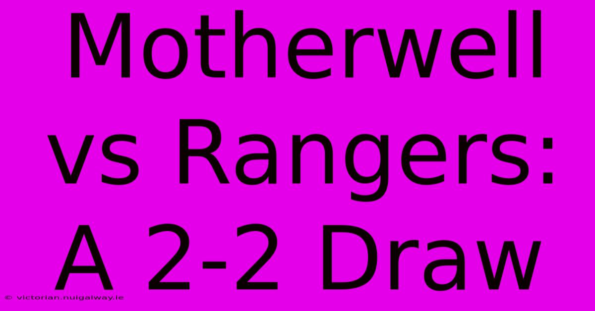 Motherwell Vs Rangers: A 2-2 Draw