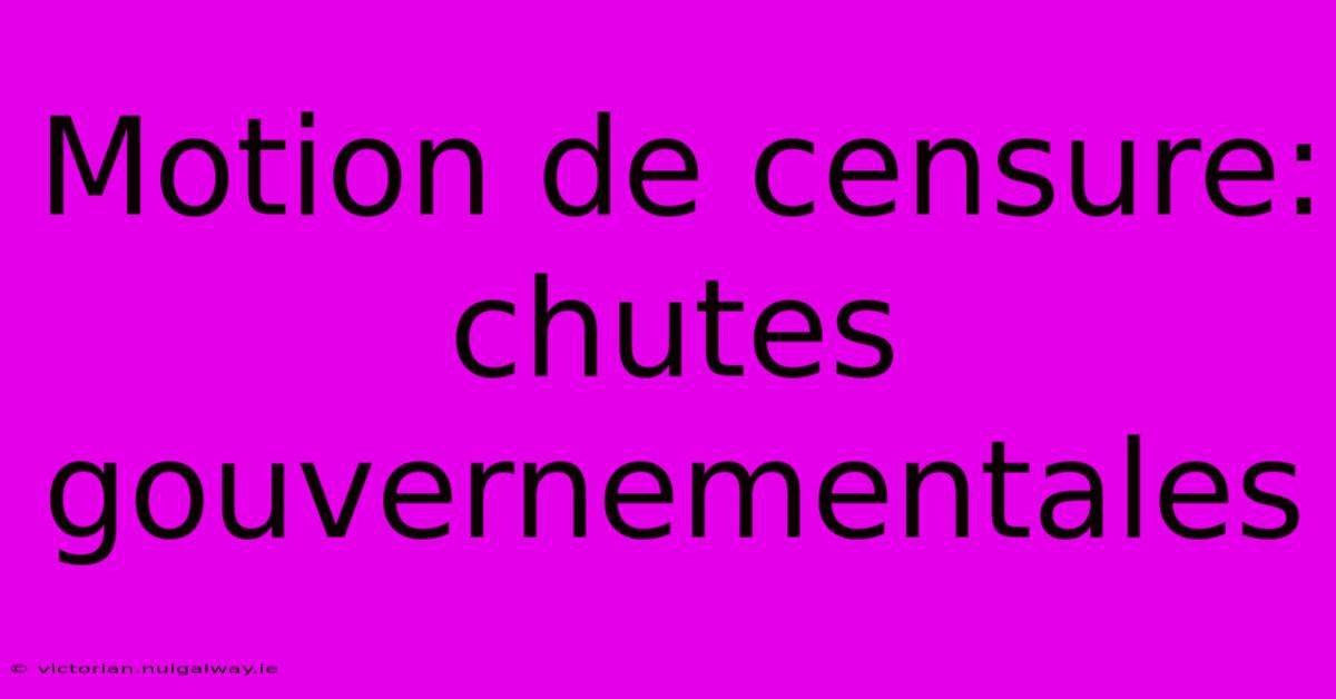 Motion De Censure: Chutes Gouvernementales