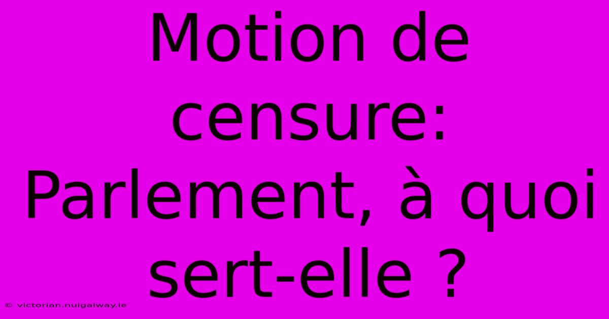 Motion De Censure:  Parlement, À Quoi Sert-elle ?