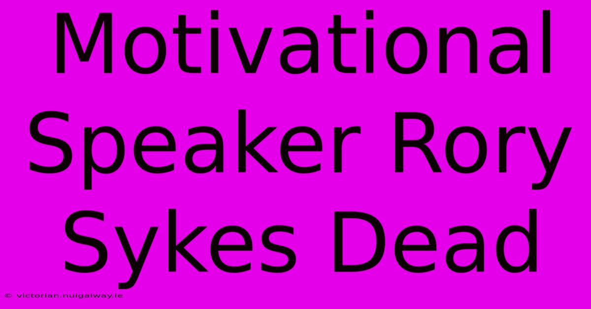 Motivational Speaker Rory Sykes Dead