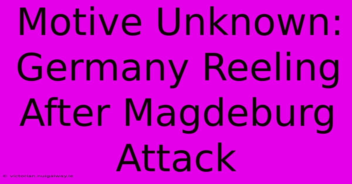 Motive Unknown: Germany Reeling After Magdeburg Attack