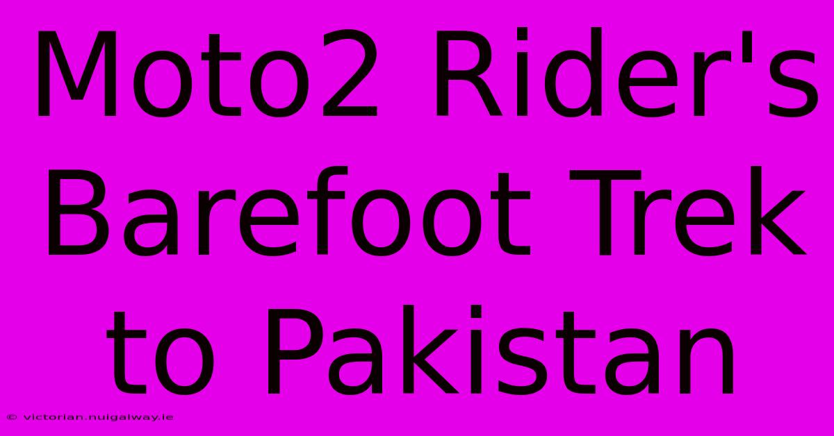 Moto2 Rider's Barefoot Trek To Pakistan