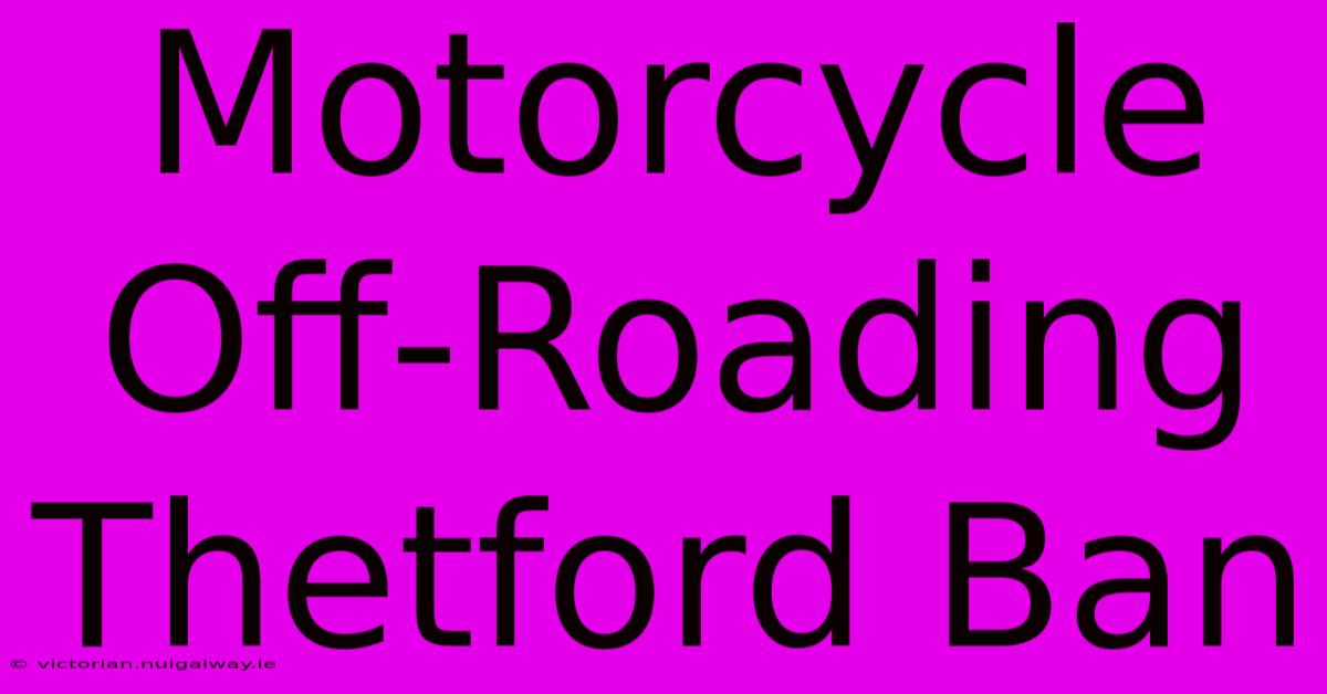 Motorcycle Off-Roading Thetford Ban