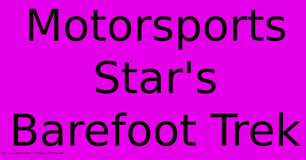 Motorsports Star's Barefoot Trek