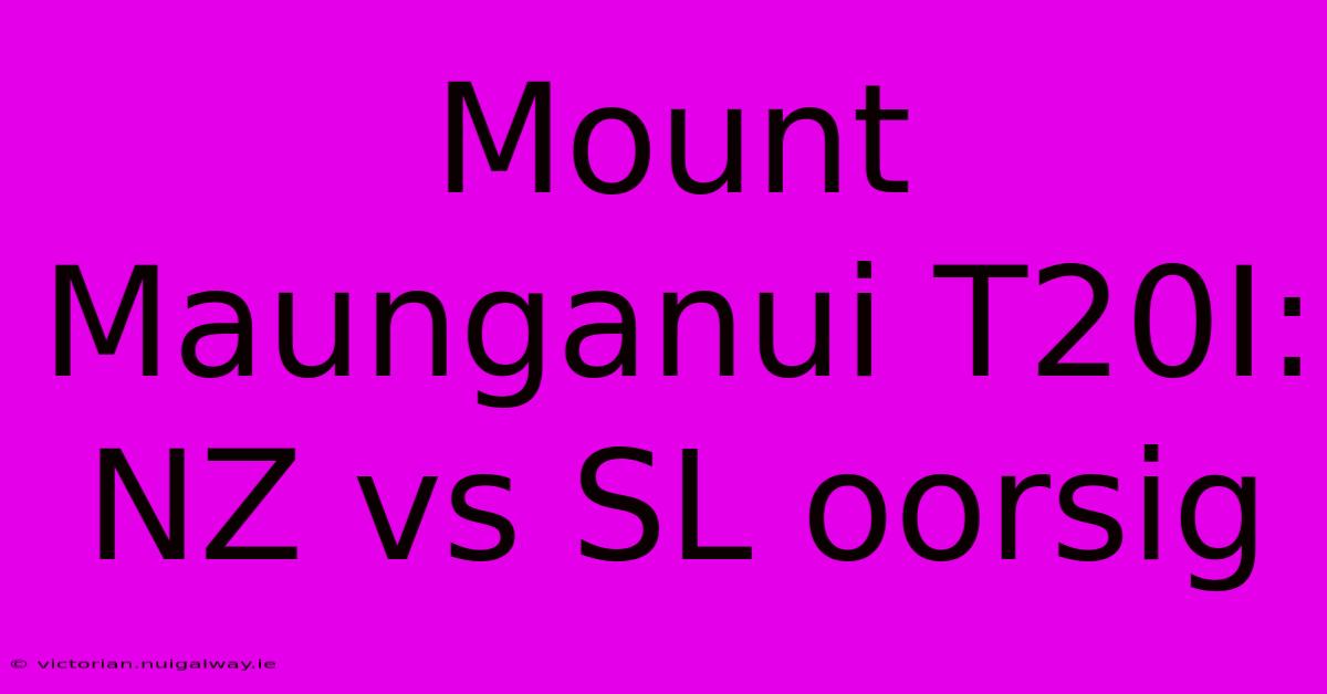 Mount Maunganui T20I: NZ Vs SL Oorsig