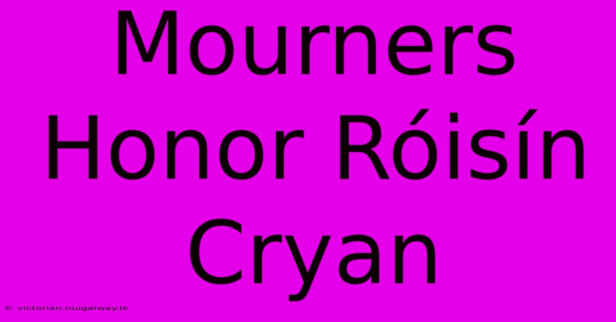 Mourners Honor Róisín Cryan