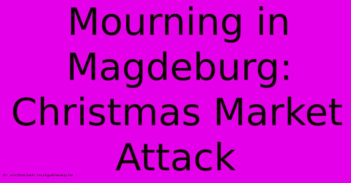 Mourning In Magdeburg: Christmas Market Attack