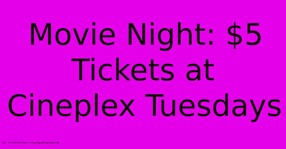 Movie Night: $5 Tickets At Cineplex Tuesdays