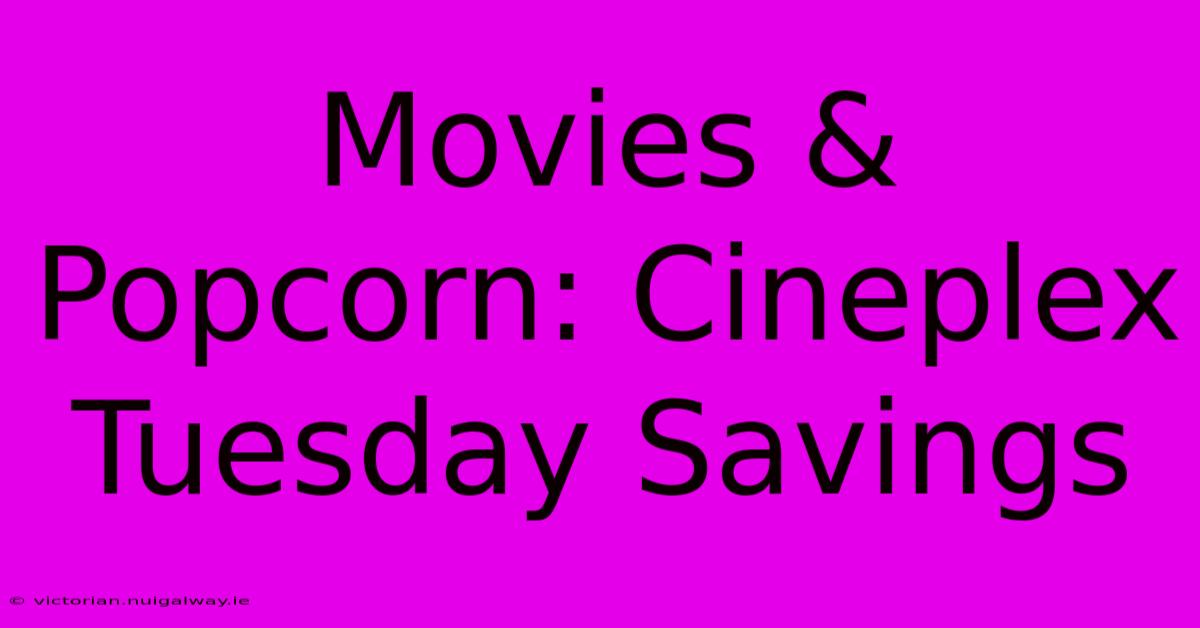 Movies & Popcorn: Cineplex Tuesday Savings