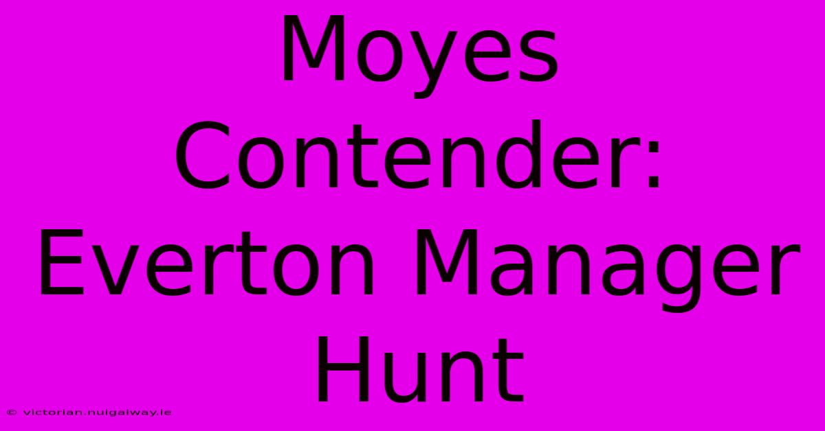 Moyes Contender: Everton Manager Hunt