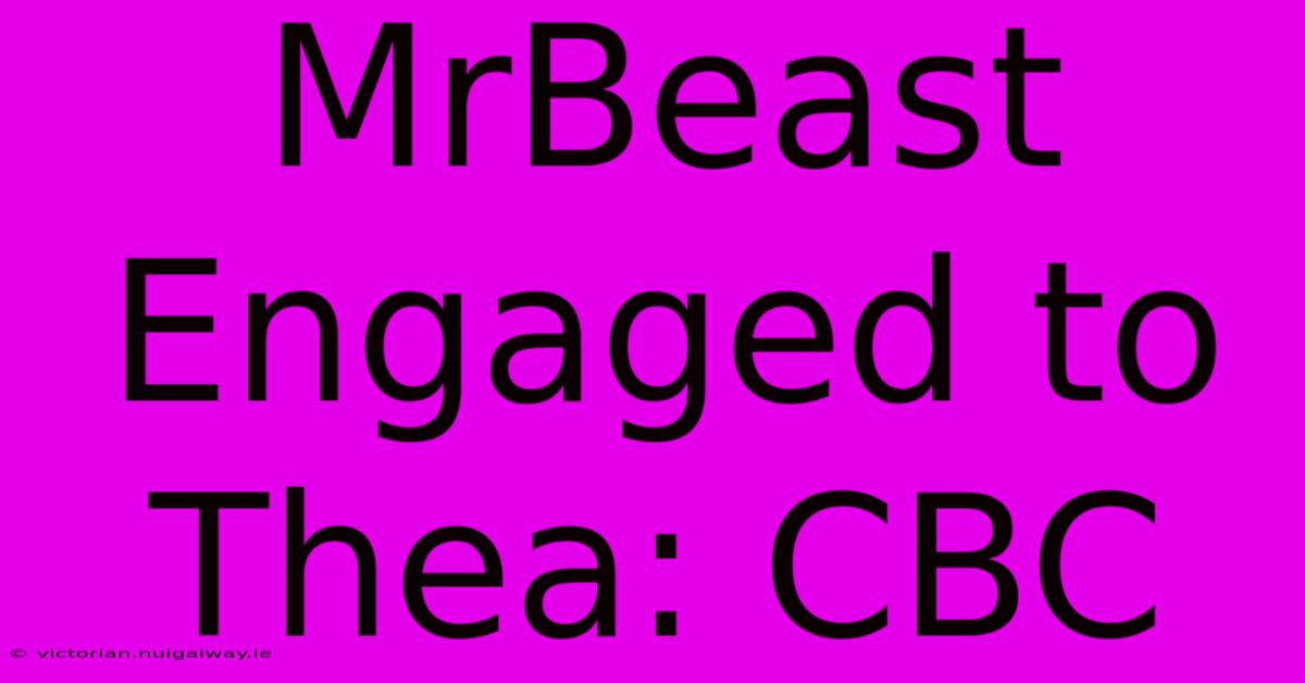 MrBeast Engaged To Thea: CBC