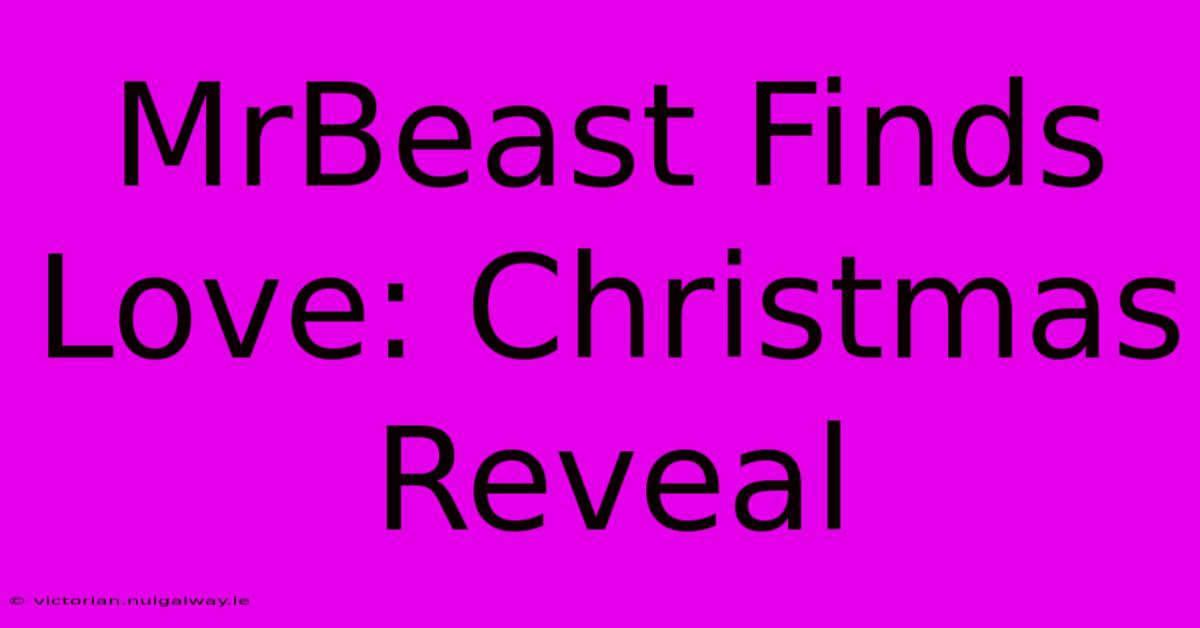 MrBeast Finds Love: Christmas Reveal