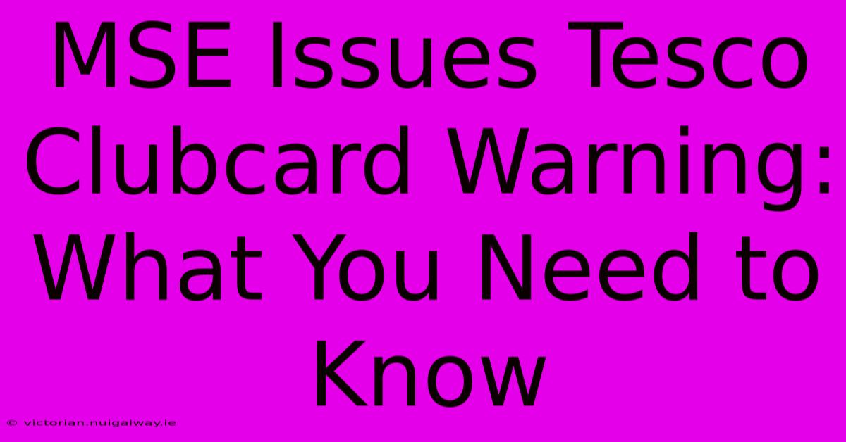 MSE Issues Tesco Clubcard Warning: What You Need To Know