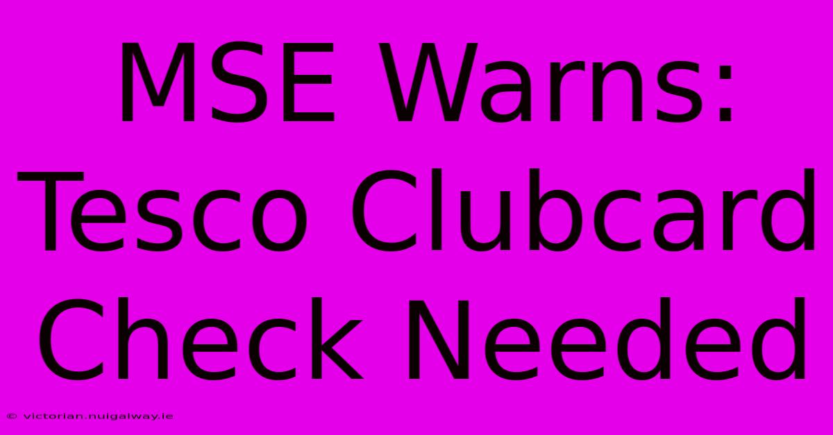 MSE Warns: Tesco Clubcard Check Needed