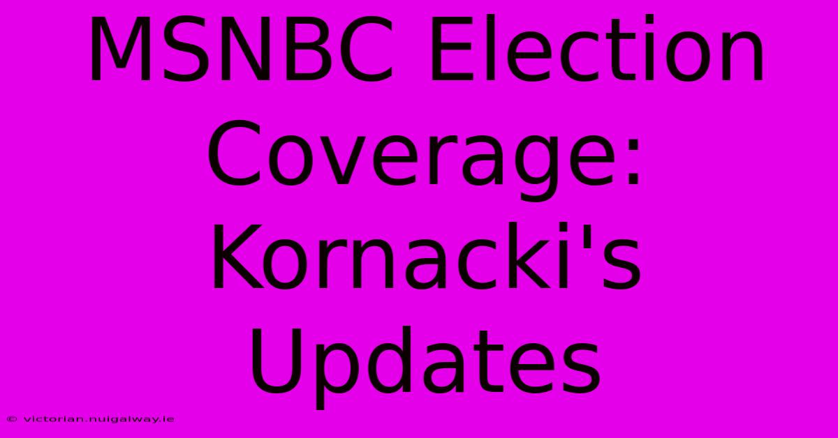 MSNBC Election Coverage: Kornacki's Updates