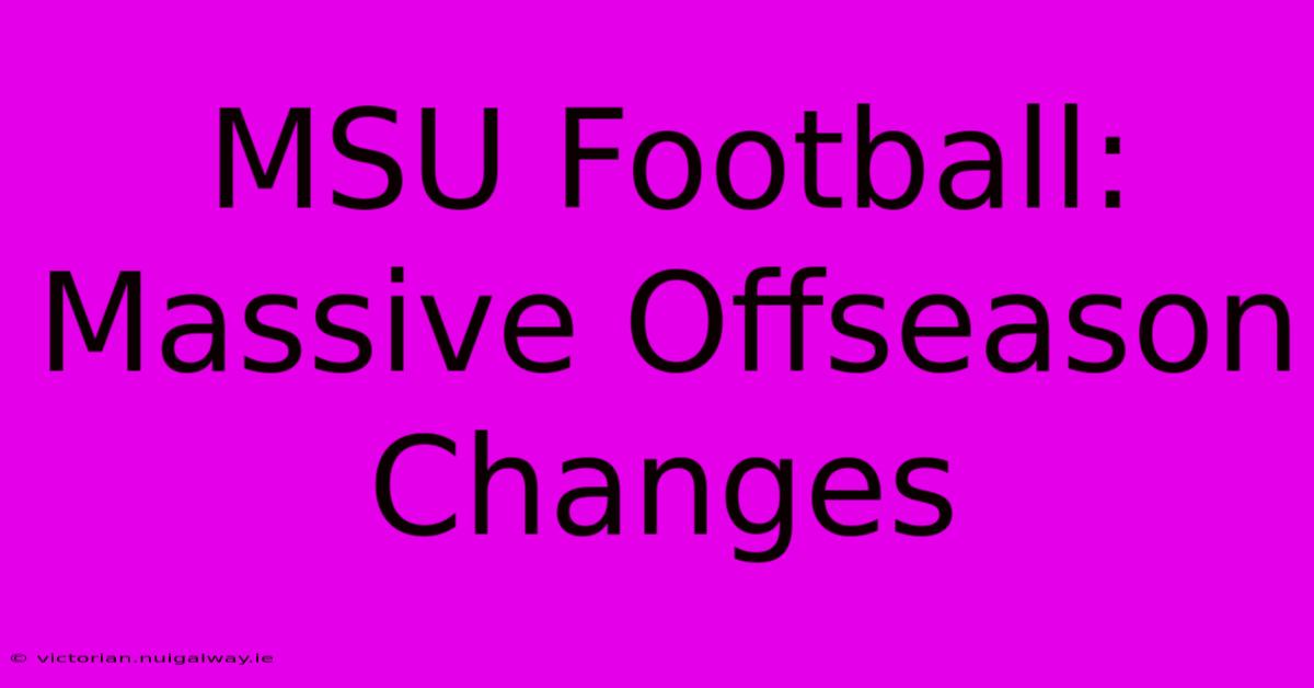 MSU Football: Massive Offseason Changes