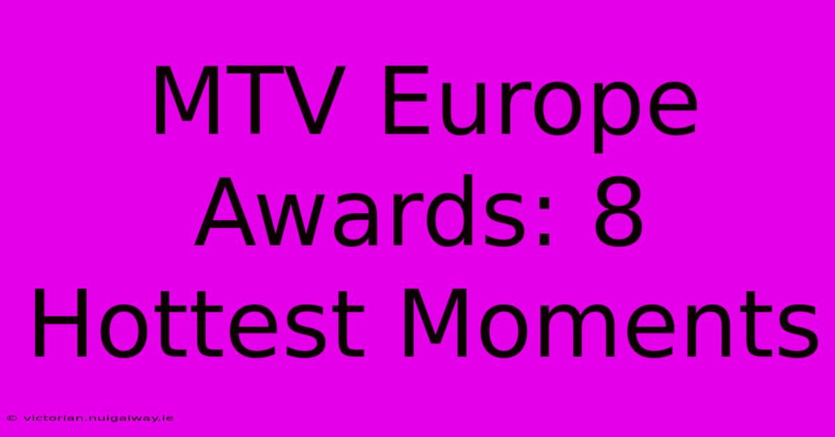 MTV Europe Awards: 8 Hottest Moments