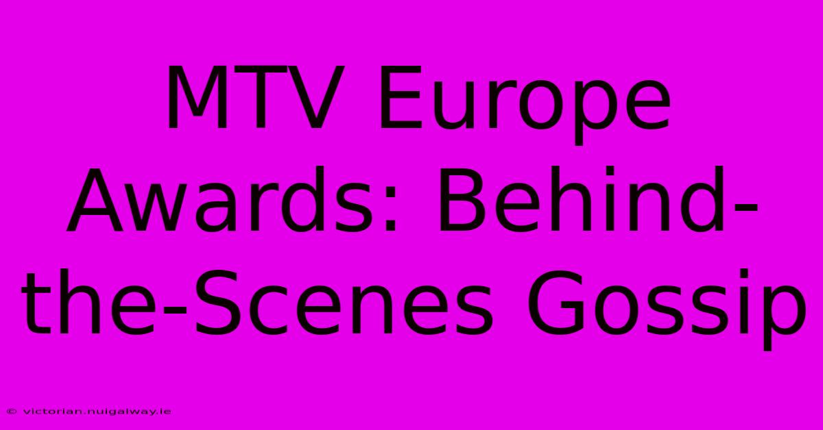 MTV Europe Awards: Behind-the-Scenes Gossip