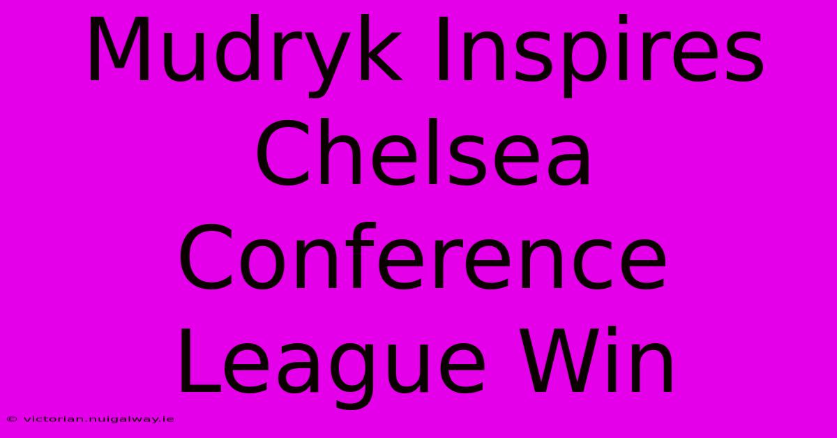 Mudryk Inspires Chelsea Conference League Win