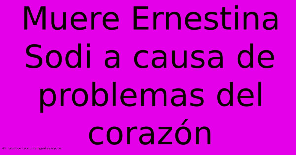 Muere Ernestina Sodi A Causa De Problemas Del Corazón