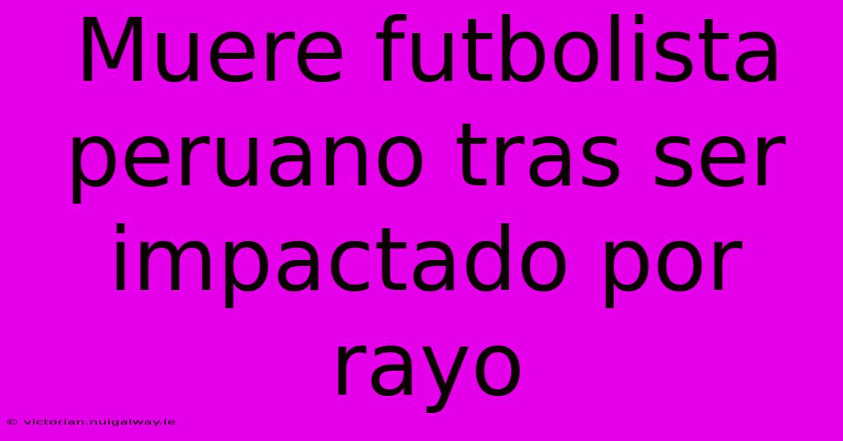 Muere Futbolista Peruano Tras Ser Impactado Por Rayo