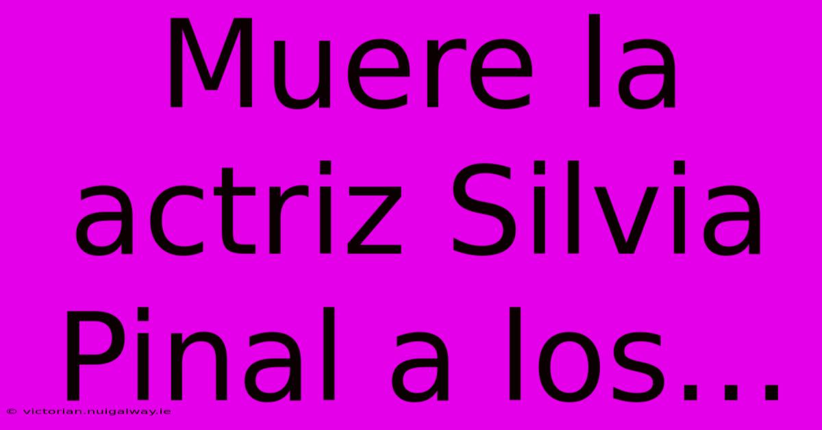 Muere La Actriz Silvia Pinal A Los…