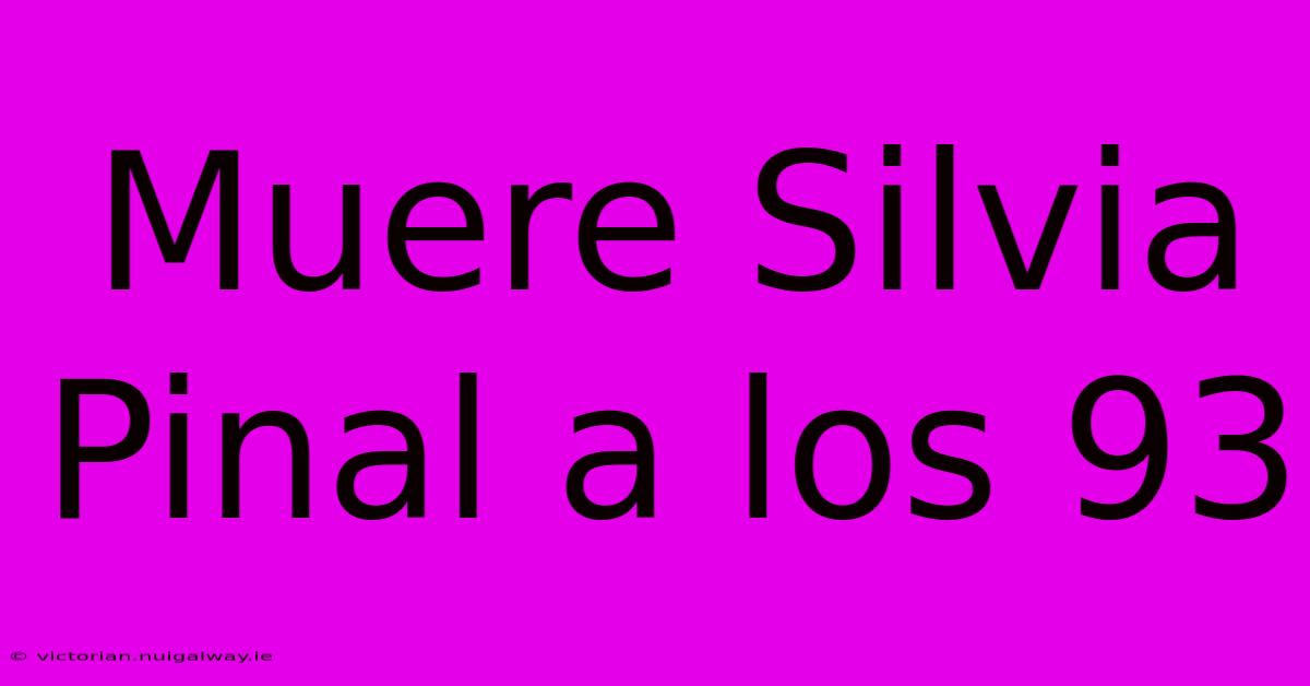 Muere Silvia Pinal A Los 93