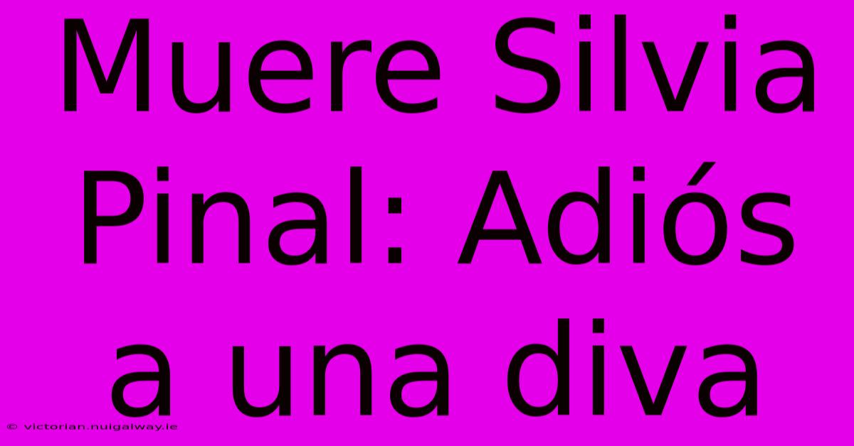 Muere Silvia Pinal: Adiós A Una Diva