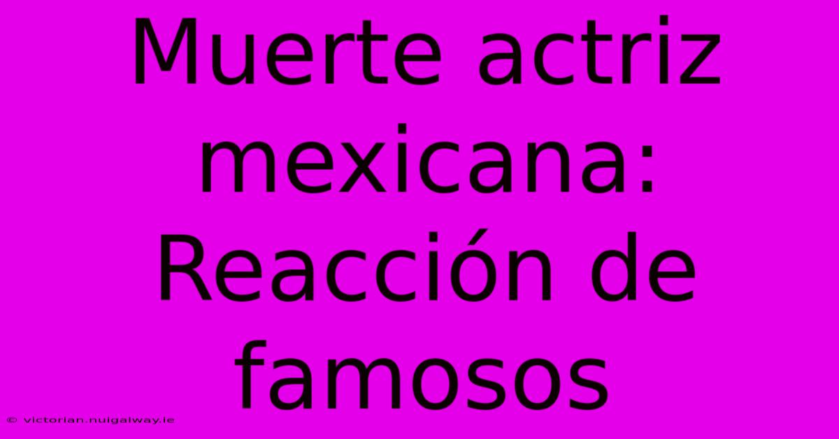 Muerte Actriz Mexicana: Reacción De Famosos