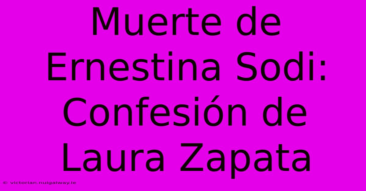 Muerte De Ernestina Sodi: Confesión De Laura Zapata