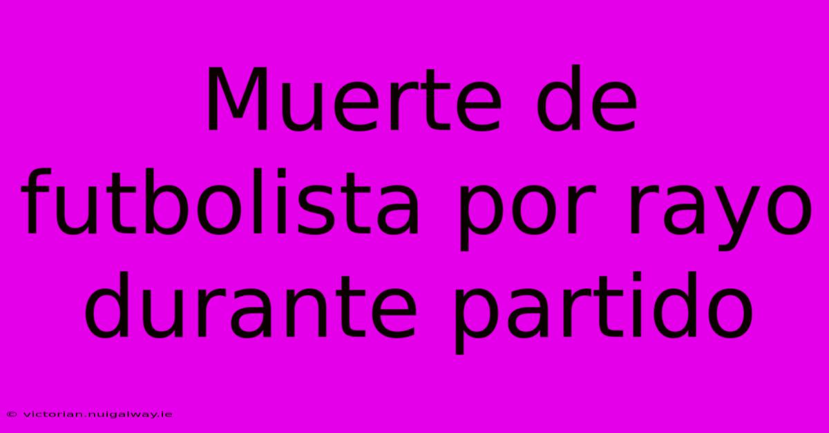 Muerte De Futbolista Por Rayo Durante Partido