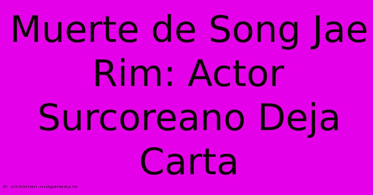 Muerte De Song Jae Rim: Actor Surcoreano Deja Carta