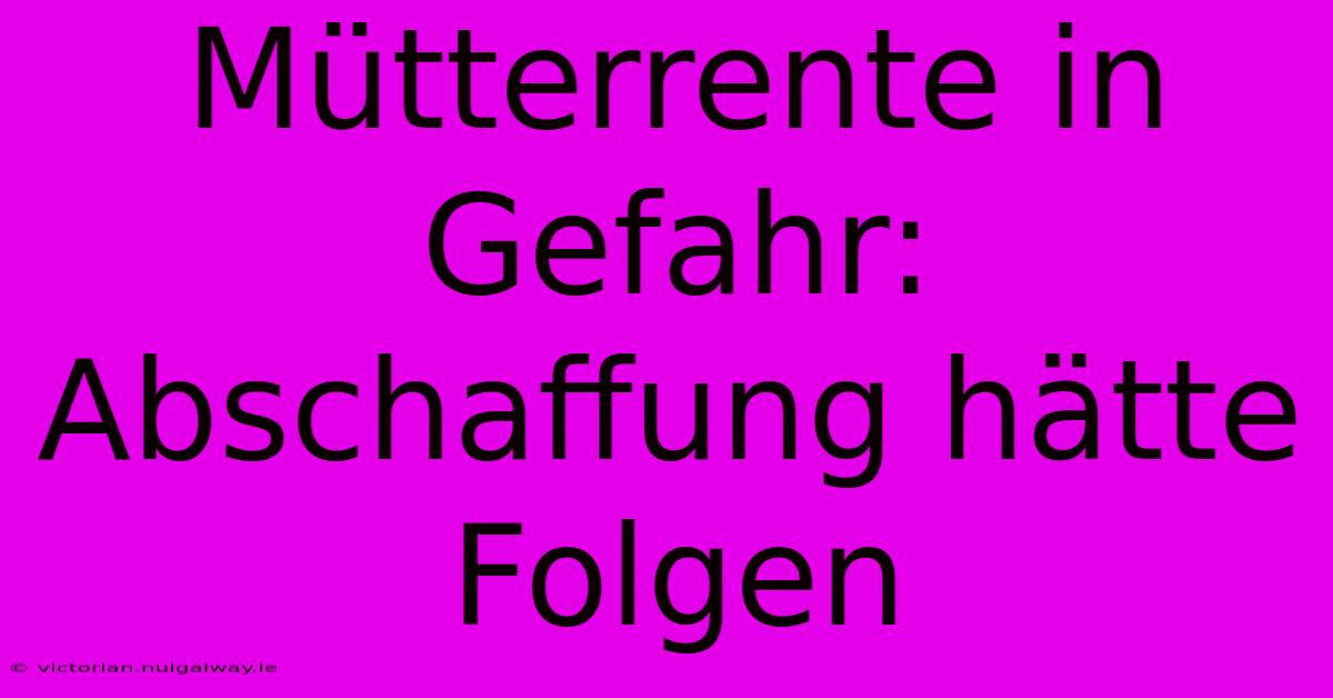 Mütterrente In Gefahr: Abschaffung Hätte Folgen