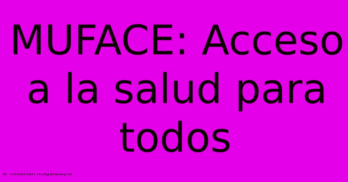 MUFACE: Acceso A La Salud Para Todos 