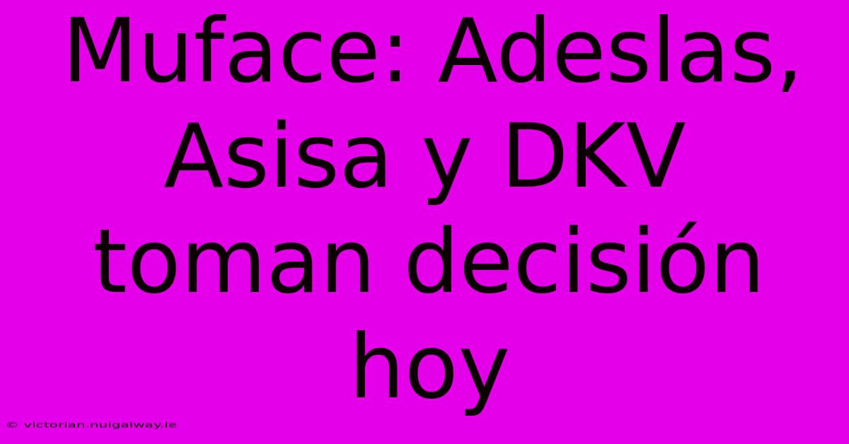 Muface: Adeslas, Asisa Y DKV Toman Decisión Hoy 