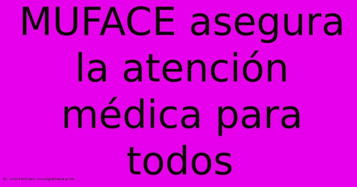 MUFACE Asegura La Atención Médica Para Todos