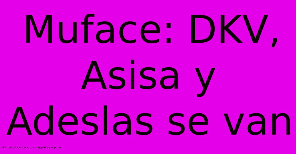 Muface: DKV, Asisa Y Adeslas Se Van