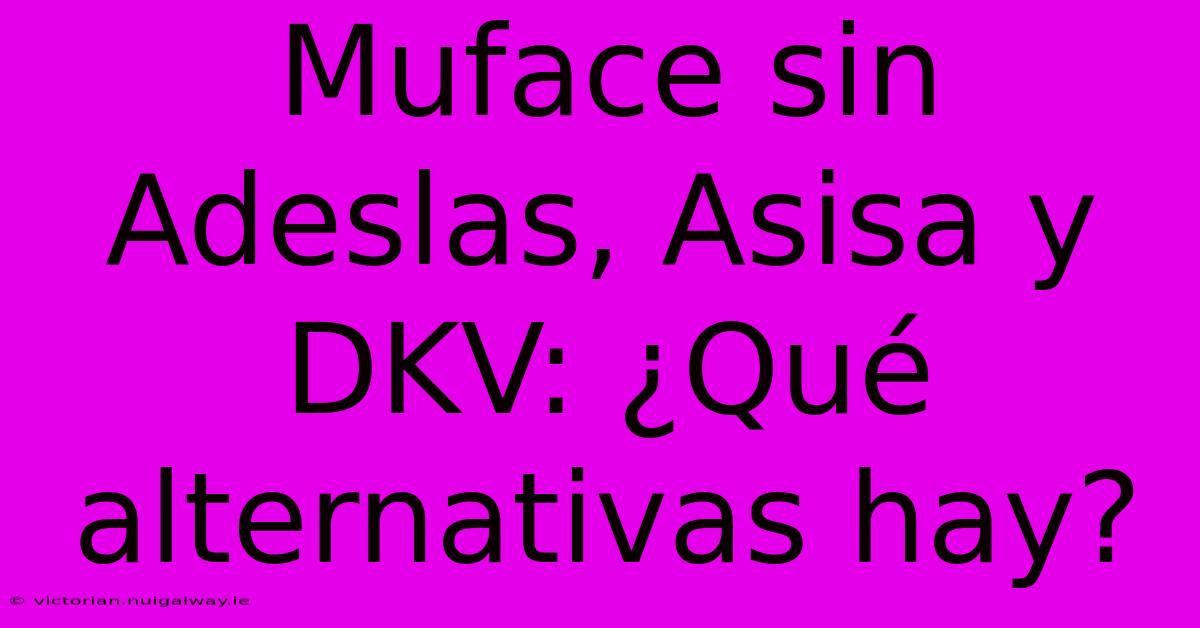 Muface Sin Adeslas, Asisa Y DKV: ¿Qué Alternativas Hay? 