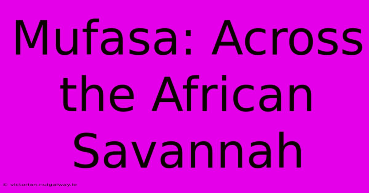 Mufasa: Across The African Savannah