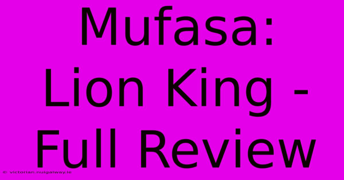 Mufasa:  Lion King - Full Review