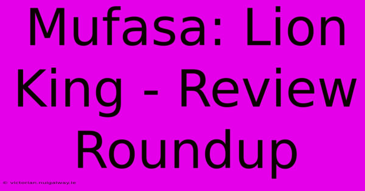 Mufasa: Lion King - Review Roundup