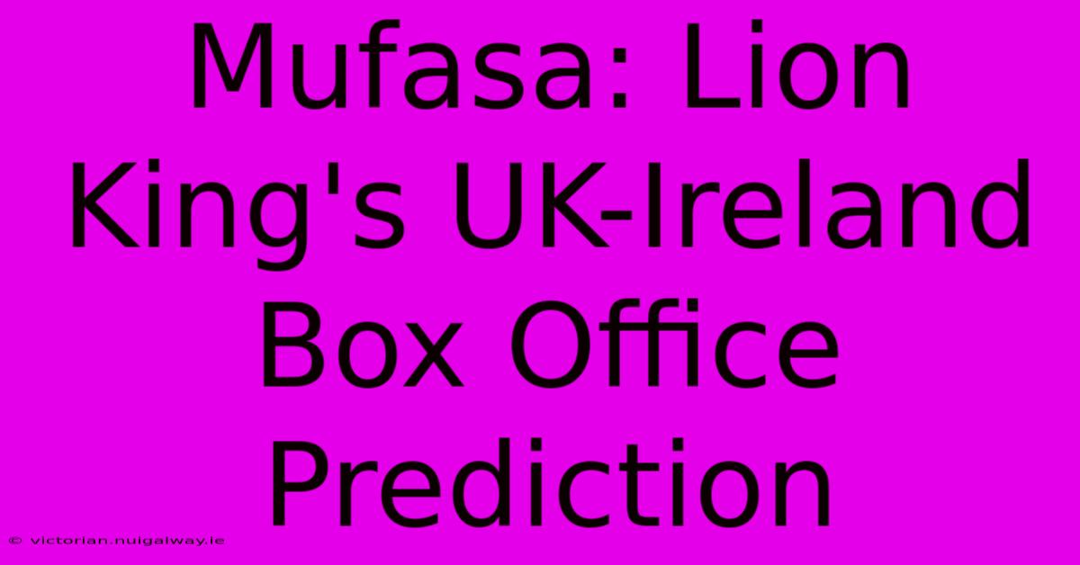 Mufasa: Lion King's UK-Ireland Box Office Prediction