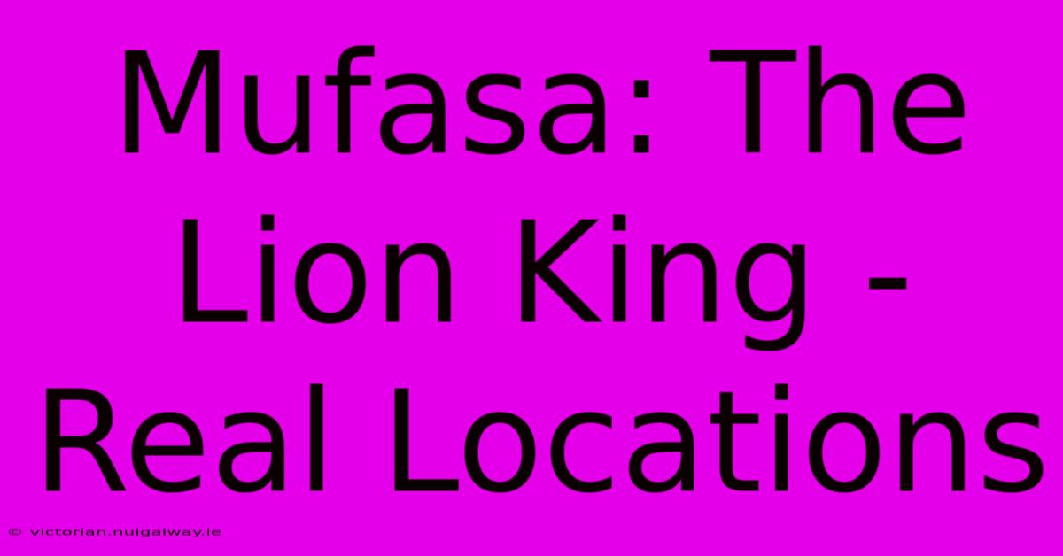 Mufasa: The Lion King - Real Locations