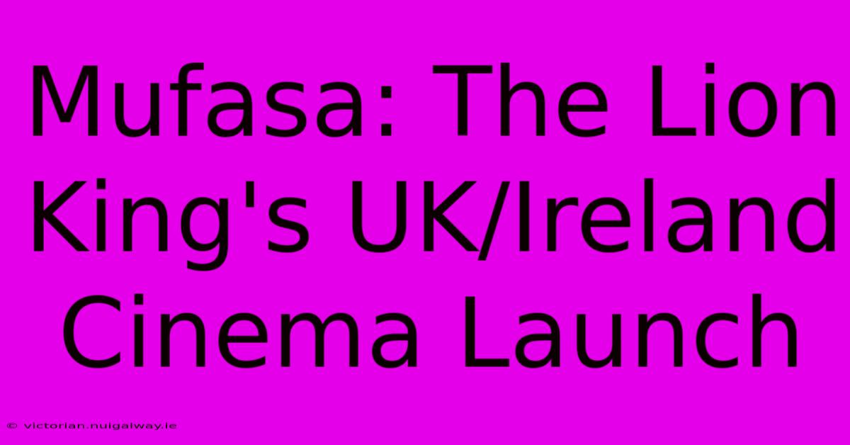 Mufasa: The Lion King's UK/Ireland Cinema Launch