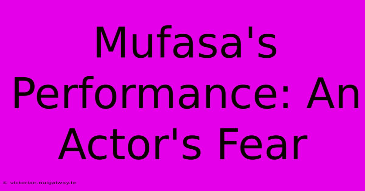 Mufasa's Performance: An Actor's Fear