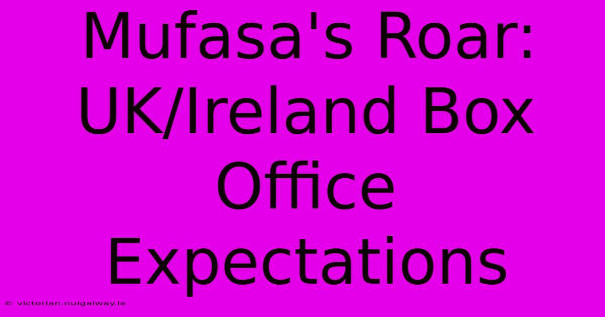 Mufasa's Roar: UK/Ireland Box Office Expectations