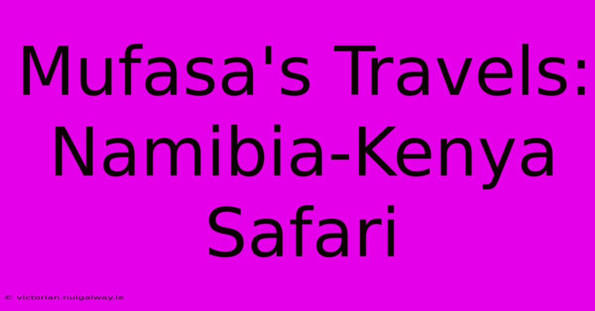 Mufasa's Travels: Namibia-Kenya Safari