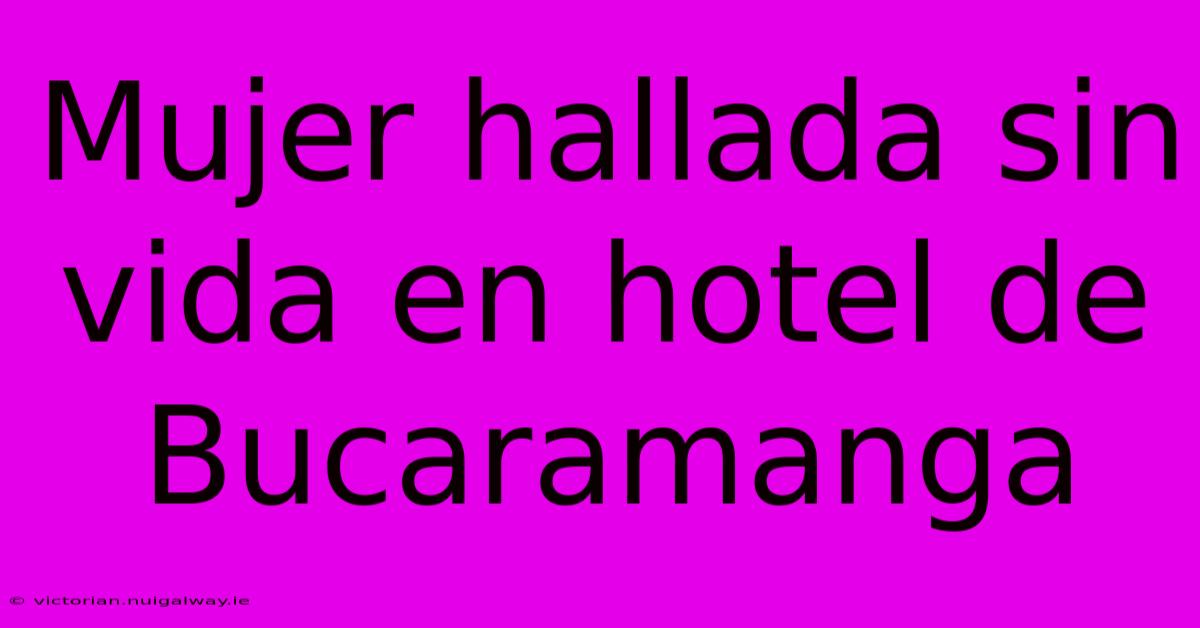 Mujer Hallada Sin Vida En Hotel De Bucaramanga